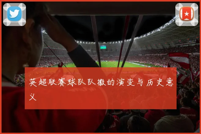 英超联赛球队队徽的演变与历史意义