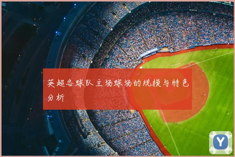 英超各球队主场球场的规模与特色分析