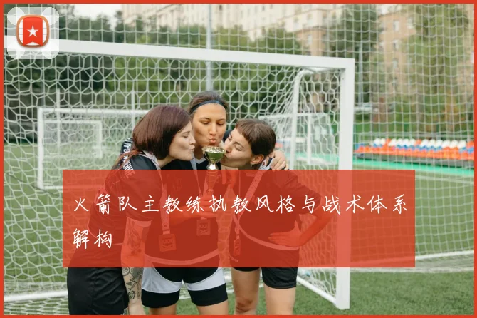 火箭队主教练执教风格与战术体系解构