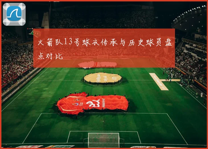 火箭队13号球衣传承与历史球员盘点对比