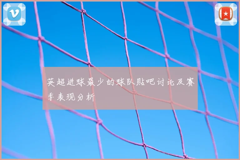 英超进球最少的球队贴吧讨论及赛季表现分析