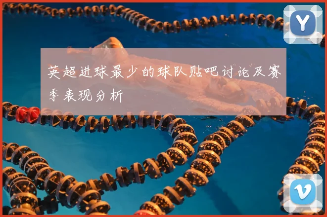 英超进球最少的球队贴吧讨论及赛季表现分析